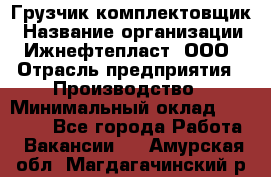 Грузчик-комплектовщик › Название организации ­ Ижнефтепласт, ООО › Отрасль предприятия ­ Производство › Минимальный оклад ­ 20 000 - Все города Работа » Вакансии   . Амурская обл.,Магдагачинский р-н